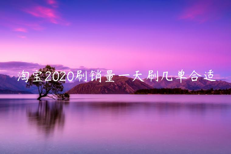 淘寶2020刷銷量一天刷幾單合適